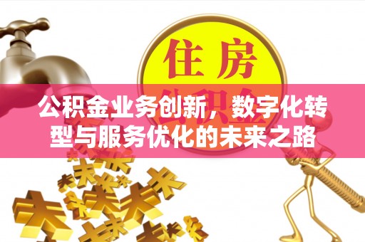 乾县公积金业务创新，数字化转型与服务优化的未来之路