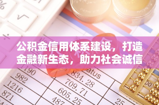 乾县公积金信用体系建设，打造金融新生态，助力社会诚信发展