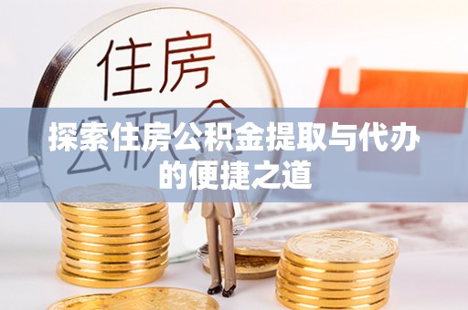 乾县探索住房公积金提取与代办的便捷之道