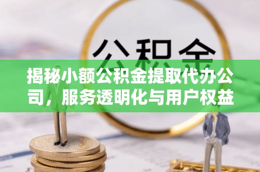 乾县揭秘小额公积金提取代办公司，服务透明化与用户权益保障