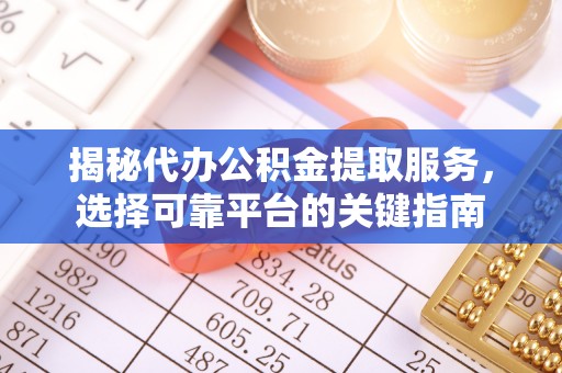 乾县揭秘代办公积金提取服务，选择可靠平台的关键指南