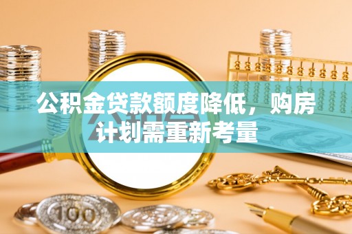 乾县公积金贷款额度降低，购房计划需重新考量