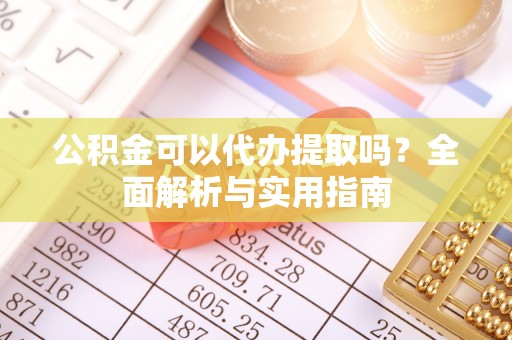 乾县公积金可以代办提取吗？全面解析与实用指南