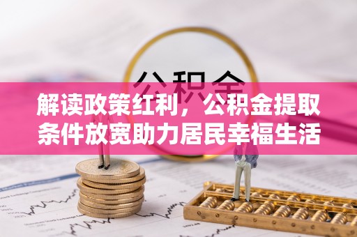 乾县解读政策红利，公积金提取条件放宽助力居民幸福生活