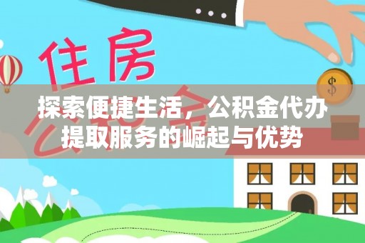 乾县探索便捷生活，公积金代办提取服务的崛起与优势