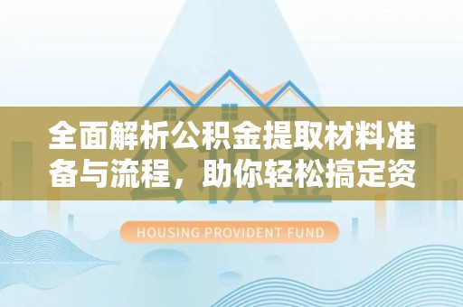 乾县全面解析公积金提取材料准备与流程，助你轻松搞定资金提取