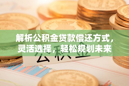 乾县解析公积金贷款偿还方式，灵活选择，轻松规划未来