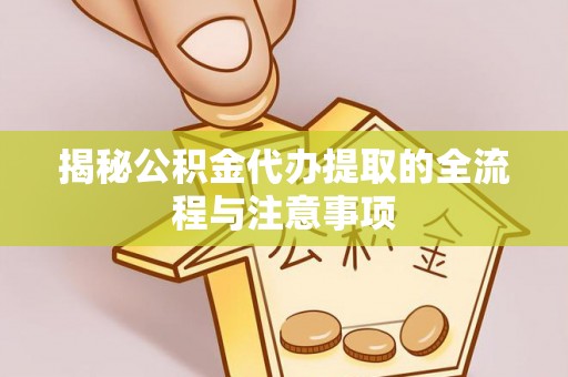 乾县揭秘公积金代办提取的全流程与注意事项