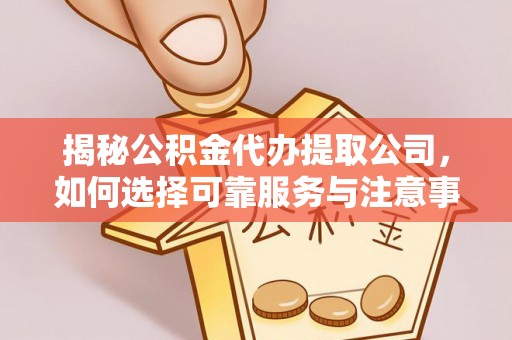 乾县揭秘公积金代办提取公司，如何选择可靠服务与注意事项