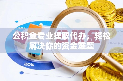 乾县公积金专业提取代办，轻松解决你的资金难题