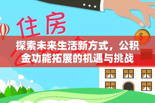 乾县探索未来生活新方式，公积金功能拓展的机遇与挑战