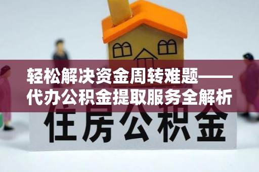 乾县轻松解决资金周转难题——代办公积金提取服务全解析