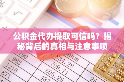 乾县公积金代办提取可信吗？揭秘背后的真相与注意事项