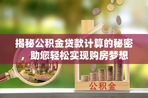 乾县揭秘公积金贷款计算的秘密，助您轻松实现购房梦想