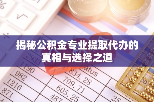 乾县揭秘公积金专业提取代办的真相与选择之道