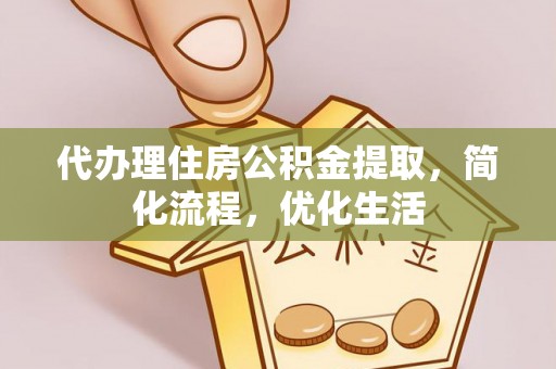 乾县代办理住房公积金提取，简化流程，优化生活