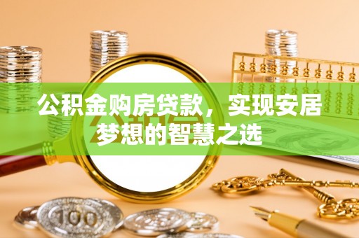 乾县公积金购房贷款，实现安居梦想的智慧之选