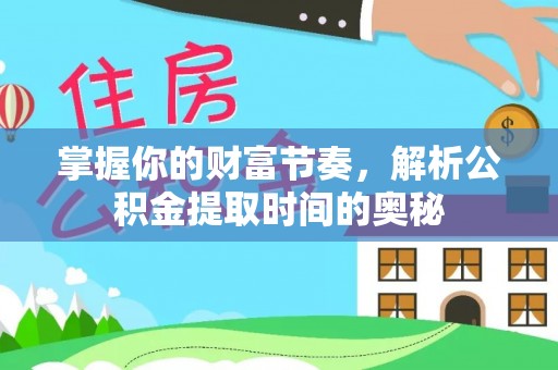 乾县掌握你的财富节奏，解析公积金提取时间的奥秘