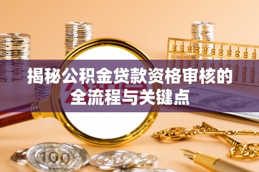 乾县揭秘公积金贷款资格审核的全流程与关键点