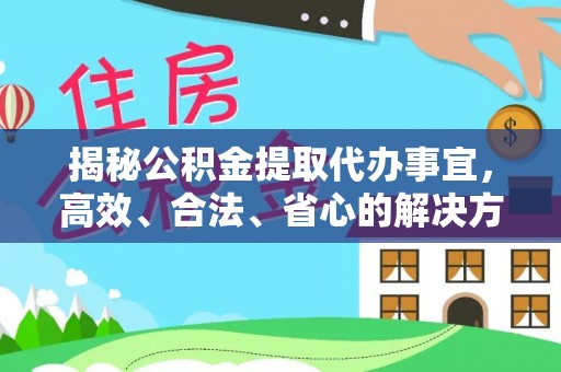 乾县揭秘公积金提取代办事宜，高效、合法、省心的解决方案