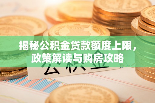 乾县揭秘公积金贷款额度上限，政策解读与购房攻略
