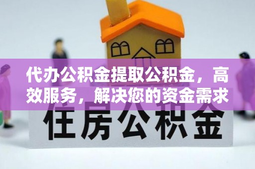 乾县代办公积金提取公积金，高效服务，解决您的资金需求