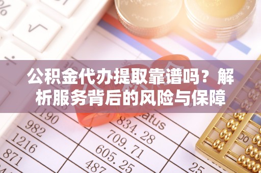 乾县公积金代办提取靠谱吗？解析服务背后的风险与保障