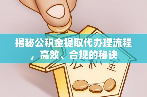 乾县揭秘公积金提取代办理流程，高效、合规的秘诀
