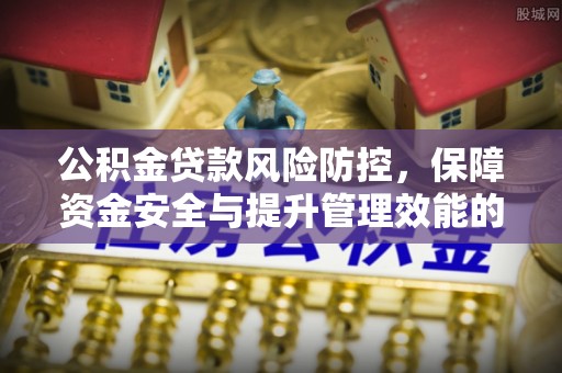 乾县公积金贷款风险防控，保障资金安全与提升管理效能的多维度探索
