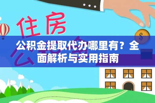 乾县公积金提取代办哪里有？全面解析与实用指南