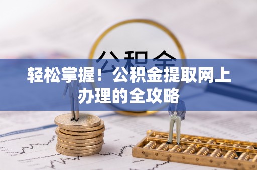 乾县轻松掌握！公积金提取网上办理的全攻略