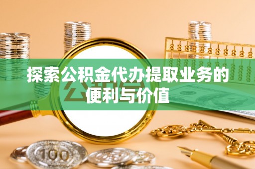 乾县探索公积金代办提取业务的便利与价值