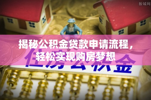 乾县揭秘公积金贷款申请流程，轻松实现购房梦想
