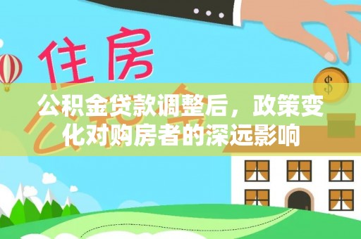 乾县公积金贷款调整后，政策变化对购房者的深远影响
