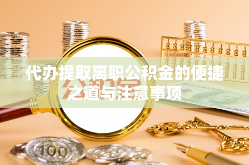 乾县代办提取离职公积金的便捷之道与注意事项