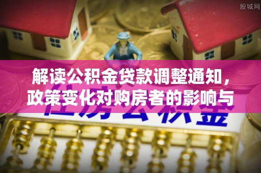 乾县解读公积金贷款调整通知，政策变化对购房者的影响与机遇