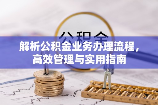 乾县解析公积金业务办理流程，高效管理与实用指南