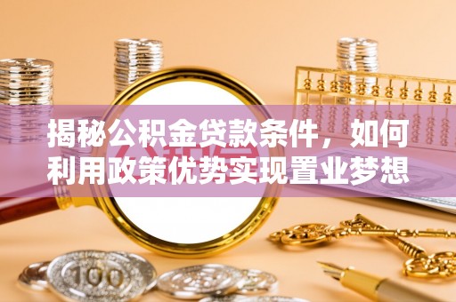 乾县揭秘公积金贷款条件，如何利用政策优势实现置业梦想