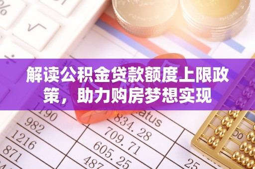 乾县解读公积金贷款额度上限政策，助力购房梦想实现