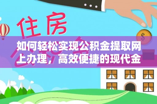 乾县如何轻松实现公积金提取网上办理，高效便捷的现代金融服务