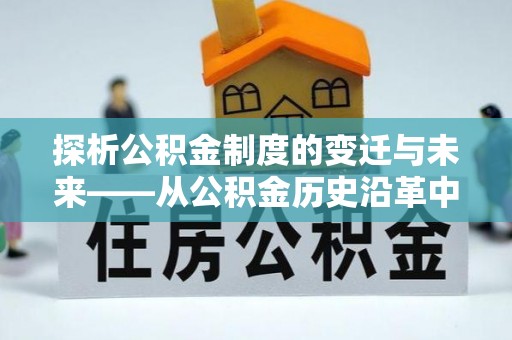 乾县探析公积金制度的变迁与未来——从公积金历史沿革中读懂社会福利发展