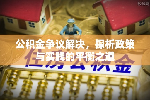 乾县公积金争议解决，探析政策与实践的平衡之道