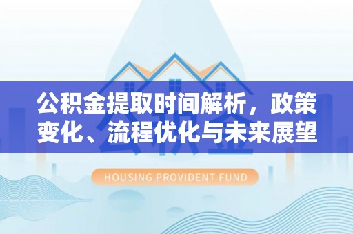 乾县公积金提取时间解析，政策变化、流程优化与未来展望