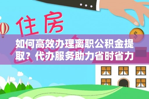 乾县如何高效办理离职公积金提取？代办服务助力省时省力