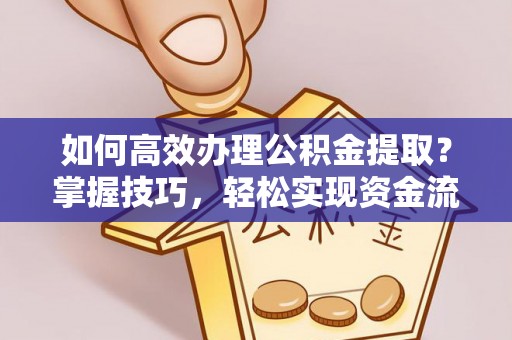 乾县如何高效办理公积金提取？掌握技巧，轻松实现资金流动