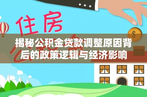 乾县揭秘公积金贷款调整原因背后的政策逻辑与经济影响