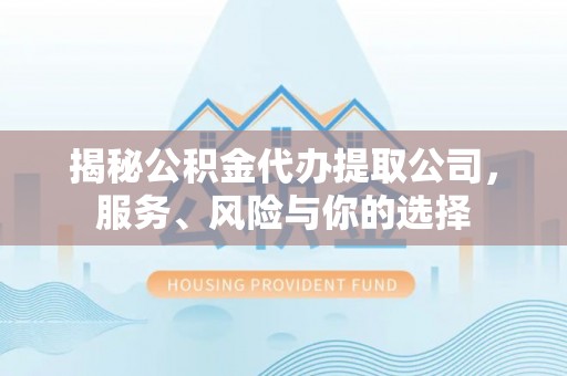 乾县揭秘公积金代办提取公司，服务、风险与你的选择