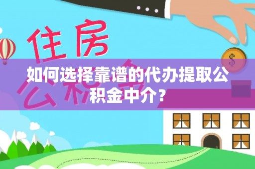 乾县如何选择靠谱的代办提取公积金中介？