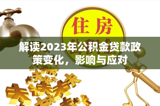 乾县解读2023年公积金贷款政策变化，影响与应对