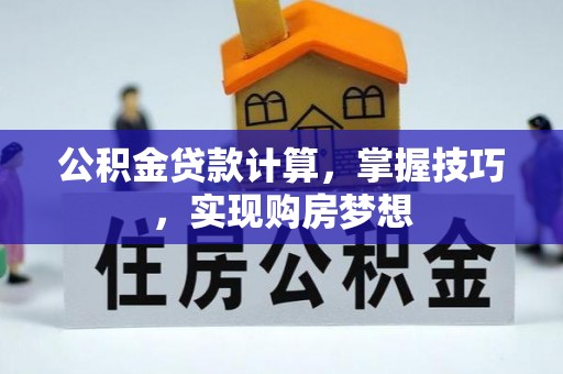 乾县公积金贷款计算，掌握技巧，实现购房梦想